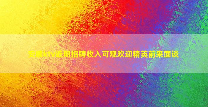 安顺ktv近期招聘收入可观欢迎精英前来面谈